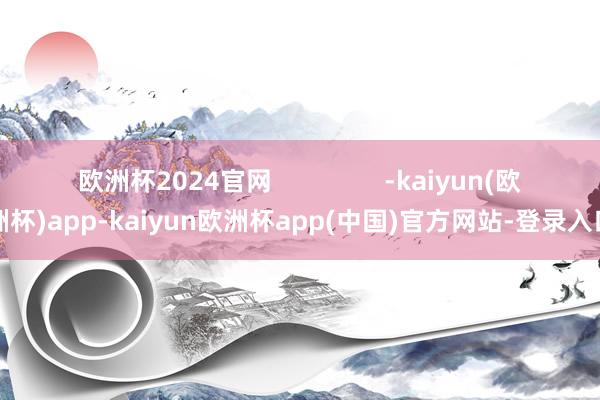 欧洲杯2024官网                -kaiyun(欧洲杯)app-kaiyun欧洲杯app(中国)官方网站-登录入口