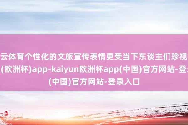 开云体育个性化的文旅宣传表情更受当下东谈主们珍视-kaiyun(欧洲杯)app-kaiyun欧洲杯app(中国)官方网站-登录入口