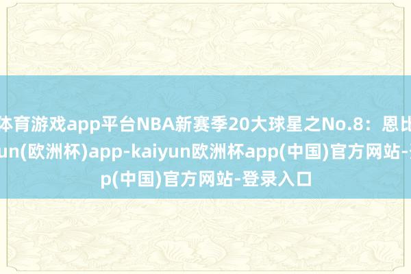 体育游戏app平台NBA新赛季20大球星之No.8：恩比德-kaiyun(欧洲杯)app-kaiyun欧洲杯app(中国)官方网站-登录入口