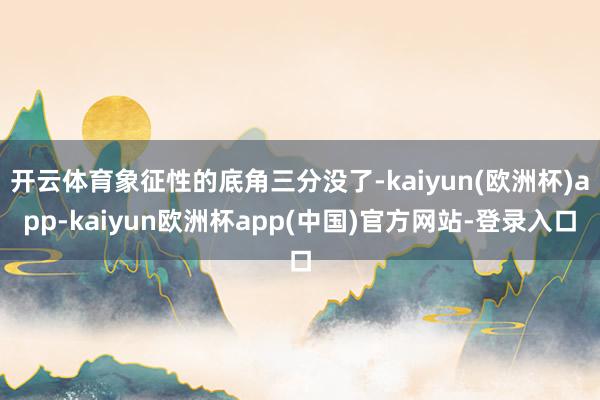 开云体育象征性的底角三分没了-kaiyun(欧洲杯)app-kaiyun欧洲杯app(中国)官方网站-登录入口