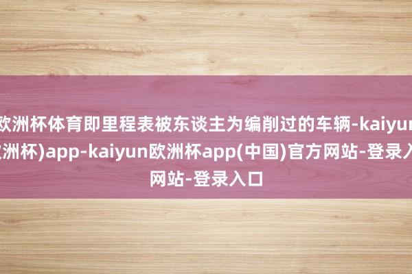 欧洲杯体育即里程表被东谈主为编削过的车辆-kaiyun(欧洲杯)app-kaiyun欧洲杯app(中国)官方网站-登录入口