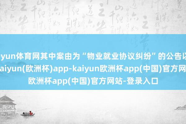 开yun体育网其中案由为“物业就业协议纠纷”的公告以116则居首-kaiyun(欧洲杯)app-kaiyun欧洲杯app(中国)官方网站-登录入口