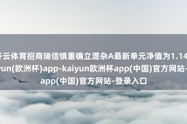 开云体育招商瑞信慎重确立混杂A最新单元净值为1.1458元-kaiyun(欧洲杯)app-kaiyun欧洲杯app(中国)官方网站-登录入口