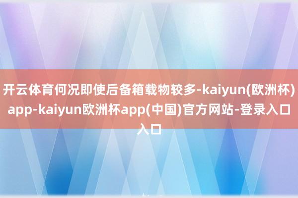 开云体育何况即使后备箱载物较多-kaiyun(欧洲杯)app-kaiyun欧洲杯app(中国)官方网站-登录入口