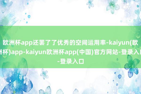 欧洲杯app还罢了了优秀的空间运用率-kaiyun(欧洲杯)app-kaiyun欧洲杯app(中国)官方网站-登录入口