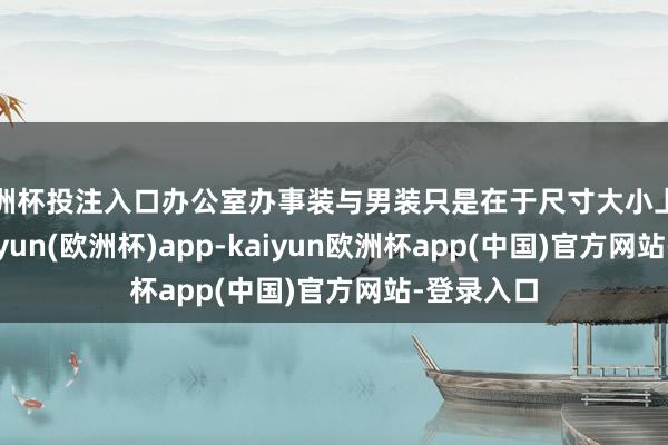 欧洲杯投注入口办公室办事装与男装只是在于尺寸大小上的不同-kaiyun(欧洲杯)app-kaiyun欧洲杯app(中国)官方网站-登录入口