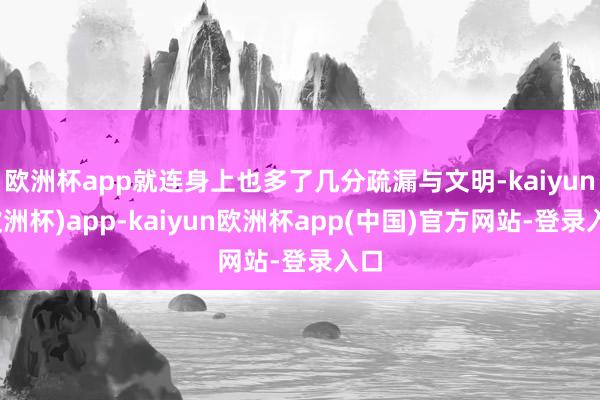 欧洲杯app就连身上也多了几分疏漏与文明-kaiyun(欧洲杯)app-kaiyun欧洲杯app(中国)官方网站-登录入口