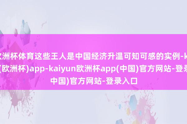 欧洲杯体育这些王人是中国经济升温可知可感的实例-kaiyun(欧洲杯)app-kaiyun欧洲杯app(中国)官方网站-登录入口