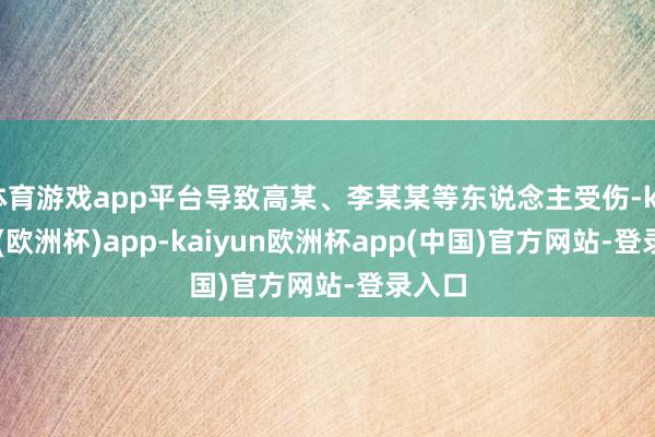 体育游戏app平台导致高某、李某某等东说念主受伤-kaiyun(欧洲杯)app-kaiyun欧洲杯app(中国)官方网站-登录入口