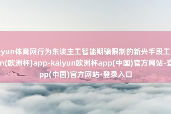 开yun体育网行为东谈主工智能期骗限制的新兴手段工种-kaiyun(欧洲杯)app-kaiyun欧洲杯app(中国)官方网站-登录入口