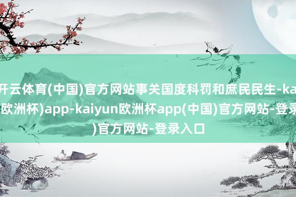 开云体育(中国)官方网站事关国度科罚和庶民民生-kaiyun(欧洲杯)app-kaiyun欧洲杯app(中国)官方网站-登录入口