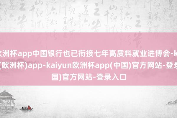 欧洲杯app中国银行也已衔接七年高质料就业进博会-kaiyun(欧洲杯)app-kaiyun欧洲杯app(中国)官方网站-登录入口