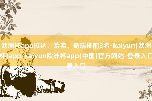 欧洲杯app拉达、哈弗、奇瑞排前3名-kaiyun(欧洲杯)app-kaiyun欧洲杯app(中国)官方网站-登录入口