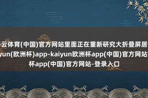 开云体育(中国)官方网站里面正在重新研究大折叠屏居品定位-kaiyun(欧洲杯)app-kaiyun欧洲杯app(中国)官方网站-登录入口