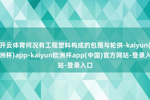 开云体育何况有工程塑料构成的包围与轮拱-kaiyun(欧洲杯)app-kaiyun欧洲杯app(中国)官方网站-登录入口