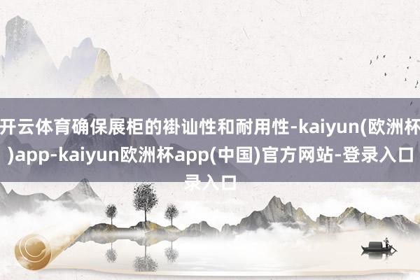 开云体育确保展柜的褂讪性和耐用性-kaiyun(欧洲杯)app-kaiyun欧洲杯app(中国)官方网站-登录入口