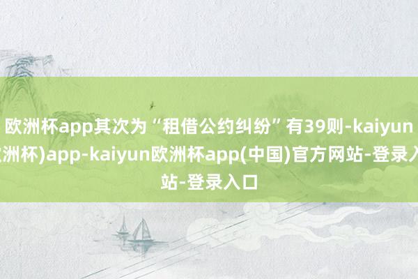 欧洲杯app其次为“租借公约纠纷”有39则-kaiyun(欧洲杯)app-kaiyun欧洲杯app(中国)官方网站-登录入口