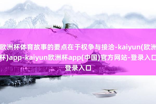 欧洲杯体育故事的要点在于权争与接洽-kaiyun(欧洲杯)app-kaiyun欧洲杯app(中国)官方网站-登录入口