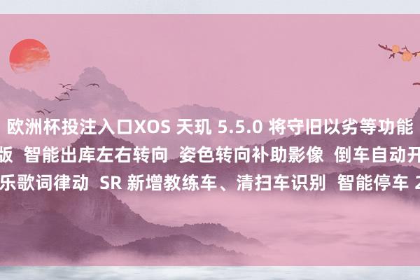 欧洲杯投注入口XOS 天玑 5.5.0 将守旧以劣等功能：   车位到车位（前锋版  智能出库左右转向  姿色转向补助影像  倒车自动开启 360° 影像  SR 音乐歌词律动  SR 新增教练车、清扫车识别  智能停车 2.0  XNGP 城市集景升级      发布于：山东省-kaiyun(欧洲杯)app-kaiyun欧洲杯app(中国)官方网站-登录入口