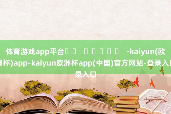 体育游戏app平台		  					  -kaiyun(欧洲杯)app-kaiyun欧洲杯app(中国)官方网站-登录入口