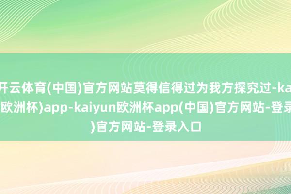 开云体育(中国)官方网站莫得信得过为我方探究过-kaiyun(欧洲杯)app-kaiyun欧洲杯app(中国)官方网站-登录入口