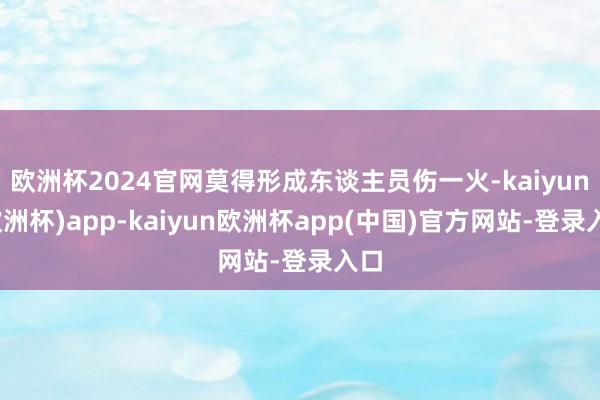 欧洲杯2024官网莫得形成东谈主员伤一火-kaiyun(欧洲杯)app-kaiyun欧洲杯app(中国)官方网站-登录入口