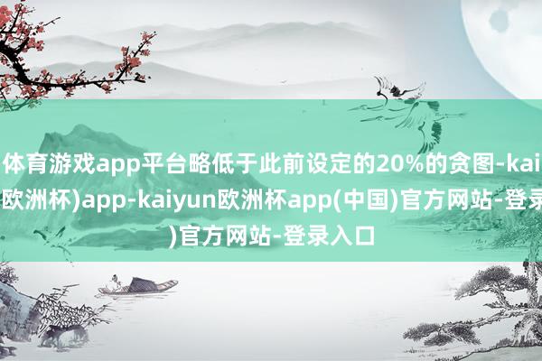 体育游戏app平台略低于此前设定的20%的贪图-kaiyun(欧洲杯)app-kaiyun欧洲杯app(中国)官方网站-登录入口