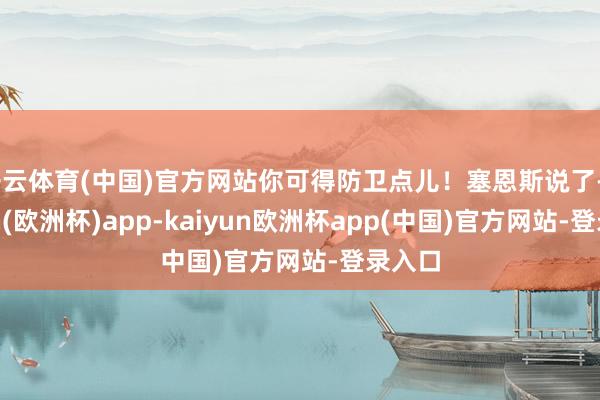 开云体育(中国)官方网站你可得防卫点儿！塞恩斯说了-kaiyun(欧洲杯)app-kaiyun欧洲杯app(中国)官方网站-登录入口