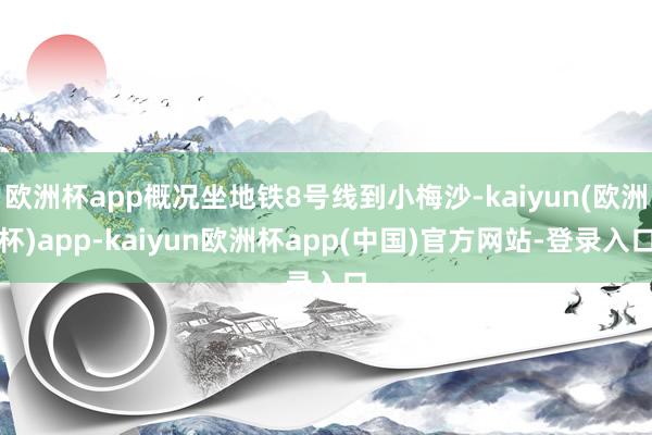 欧洲杯app概况坐地铁8号线到小梅沙-kaiyun(欧洲杯)app-kaiyun欧洲杯app(中国)官方网站-登录入口