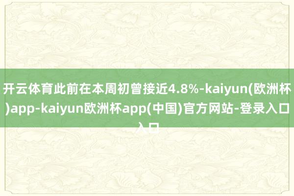 开云体育此前在本周初曾接近4.8%-kaiyun(欧洲杯)app-kaiyun欧洲杯app(中国)官方网站-登录入口