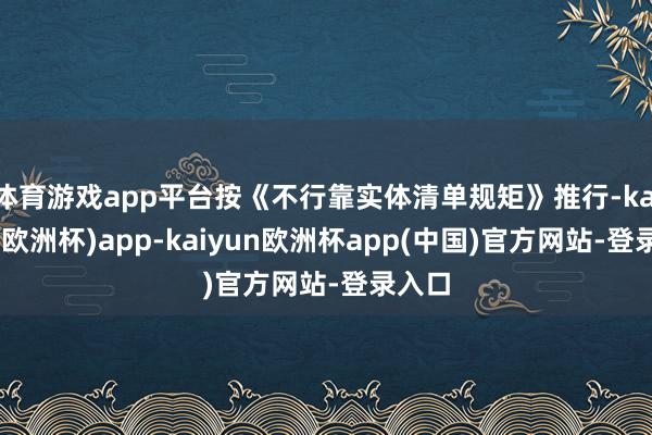 体育游戏app平台按《不行靠实体清单规矩》推行-kaiyun(欧洲杯)app-kaiyun欧洲杯app(中国)官方网站-登录入口