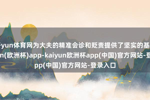 开yun体育网为大夫的精准会诊和贬责提供了坚实的基础-kaiyun(欧洲杯)app-kaiyun欧洲杯app(中国)官方网站-登录入口